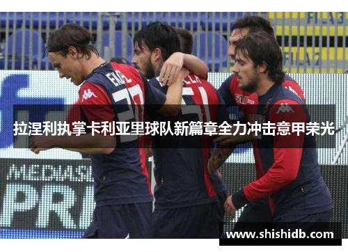 拉涅利执掌卡利亚里球队新篇章全力冲击意甲荣光