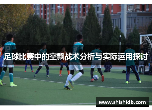 足球比赛中的空飘战术分析与实际运用探讨