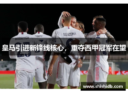 皇马引进新锋线核心，重夺西甲冠军在望