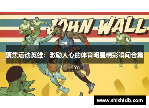 聚焦运动英雄：激励人心的体育明星精彩瞬间合集