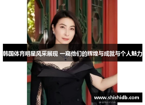 韩国体育明星风采展现 一窥他们的辉煌与成就与个人魅力