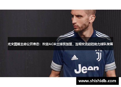 尤文图斯主帅公开表态：欢迎AC米兰球员加盟，互相交流经验助力球队发展