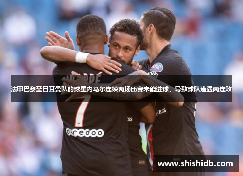 法甲巴黎圣日耳曼队的球星内马尔连续两场比赛未能进球，导致球队遭遇两连败
