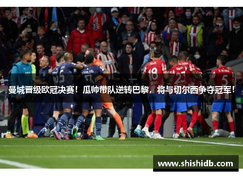 曼城晋级欧冠决赛！瓜帅带队逆转巴黎，将与切尔西争夺冠军！