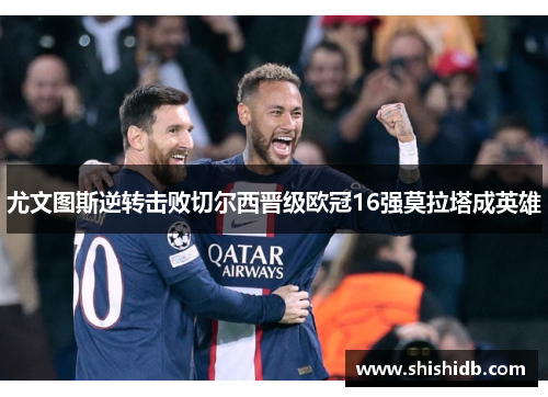 尤文图斯逆转击败切尔西晋级欧冠16强莫拉塔成英雄