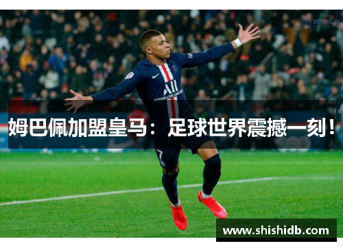 姆巴佩加盟皇马：足球世界震撼一刻！