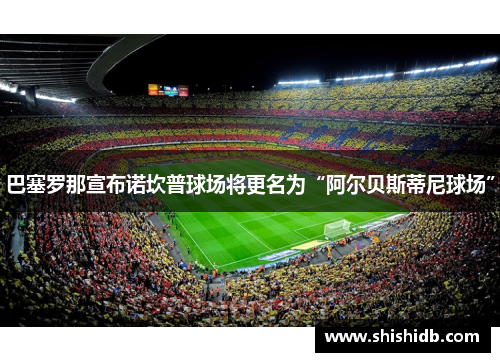 巴塞罗那宣布诺坎普球场将更名为“阿尔贝斯蒂尼球场”