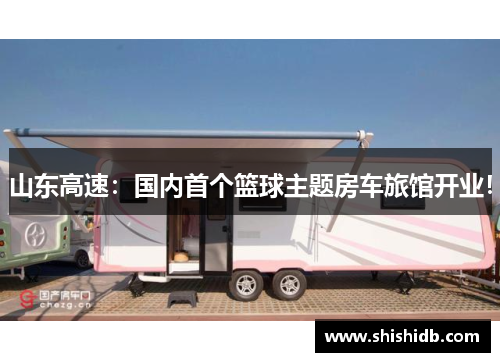 山东高速：国内首个篮球主题房车旅馆开业！