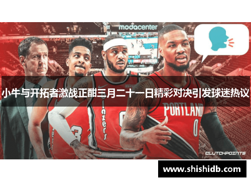 小牛与开拓者激战正酣三月二十一日精彩对决引发球迷热议