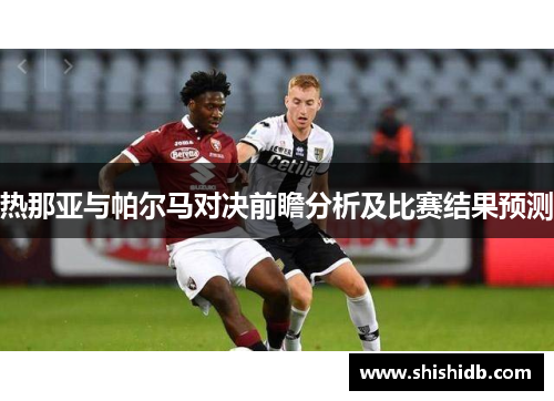热那亚与帕尔马对决前瞻分析及比赛结果预测