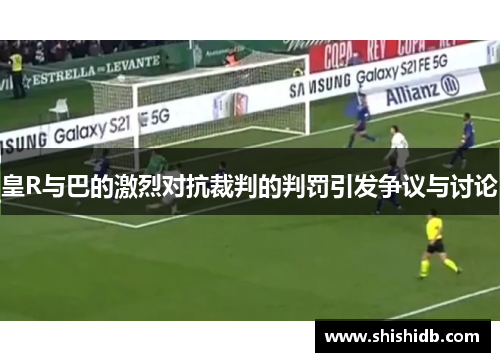 皇R与巴的激烈对抗裁判的判罚引发争议与讨论