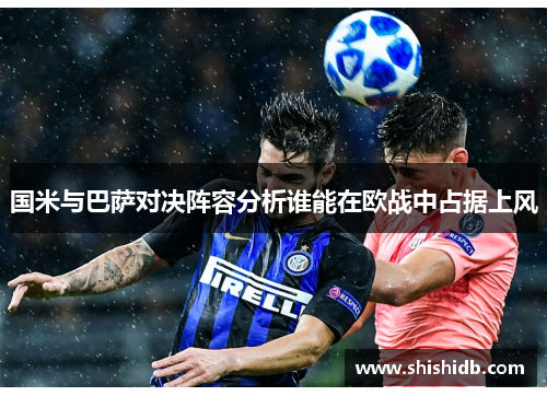 国米与巴萨对决阵容分析谁能在欧战中占据上风