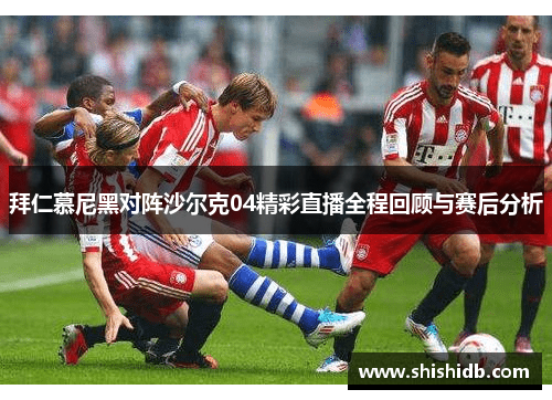 拜仁慕尼黑对阵沙尔克04精彩直播全程回顾与赛后分析