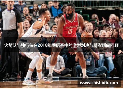 火箭队与独行侠在2018年季后赛中的激烈对决与精彩瞬间回顾