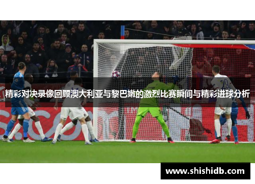 精彩对决录像回顾澳大利亚与黎巴嫩的激烈比赛瞬间与精彩进球分析