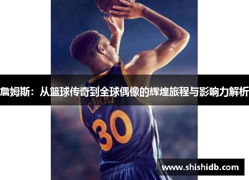 詹姆斯：从篮球传奇到全球偶像的辉煌旅程与影响力解析