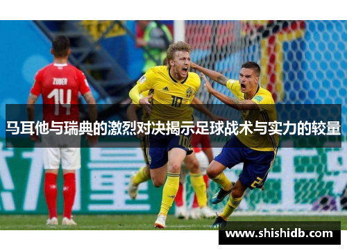 马耳他与瑞典的激烈对决揭示足球战术与实力的较量